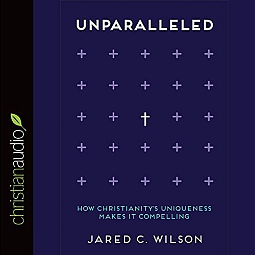 Unparalleled: How Christianitys Uniqueness Makes It Compelling (Audio CD)