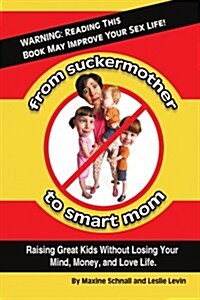 From Suckermother to Smart Mom: Raising Great Kids Without Losing Your Mind, Money, and Love Life (Paperback)