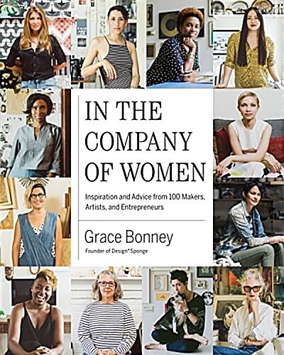 In the Company of Women: Inspiration and Advice from Over 100 Makers, Artists, and Entrepreneurs (Hardcover)