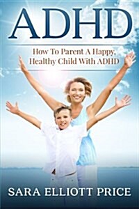 ADHD: How to Parent a Happy, Healthy Child with ADHD (Paperback)