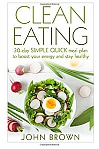 Clean Eating: 30-Day Simple Quick Meal Plan to Boost Your Energy and Stay Healthy (Paperback)