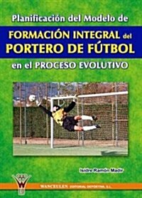 Formacion Integral Del Portero De Futbol/ the Complete Training Guide for Soccer Goalkeepers (Paperback)