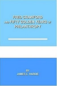 Fred Crawford And Fifty Golden Years of Philanthropy (Hardcover)