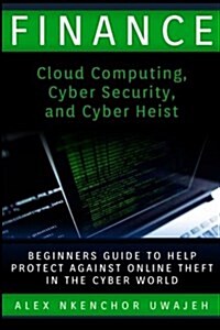 Finance: Cloud Computing, Cyber Security and Cyber Heist - Beginners Guide to Help Protect Against Online Theft in the Cyber Wo (Paperback)