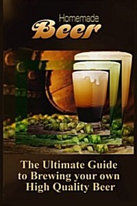 Homemade Beer: The Ultimate Guide to Brewing Your Own High Quality Beer (Paperback)