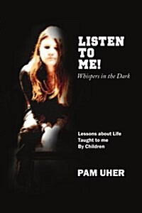 Listen to Me: Whispers in the Dark: Lessons about Life Taught to Me by Children (Paperback)