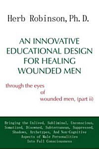 An Innovative Educational Design for Healing Wounded Men: through the eyes of wounded men, (part ii) (Paperback)