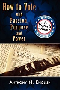 How to Vote with Passion, Purpose and Power: A Voters Primer (Paperback)