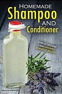 Homemade Shampoo and Conditioner - Over 25 Organic and Natural Shampoo Recipes: The True Art of Homemade Shampoo Making (Paperback)