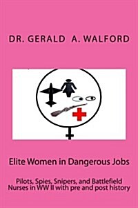 Elite Women in Dangerous Jobs: Pilots, Spies, Snipers, and Battlefield Nurses in WW II with Pre and Post History (Paperback)
