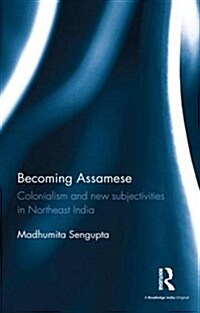 Becoming Assamese : Colonialism and New Subjectivities in Northeast India (Hardcover)