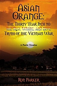 Asian Orange: The Thirty Year Itch to the Red, White, and Blue Truth of the Vietnam War: A POETIC TREATISE (Paperback)