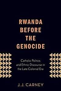 Rwanda Before the Genocide: Catholic Politics and Ethnic Discourse in the Late Colonial Era (Paperback)
