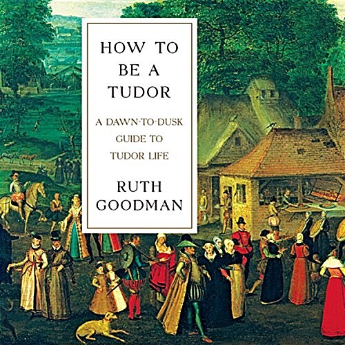 How to Be a Tudor: A Dawn-To-Dusk Guide to Tudor Life (Audio CD)