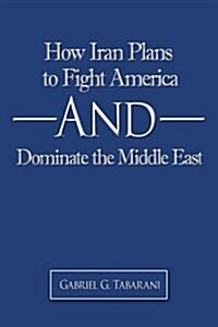 How Iran Plans to Fight America and Dominate the Middle East (Paperback)