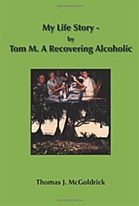 My Life Story - by Tom M. a Recovering Alcoholic (Paperback)