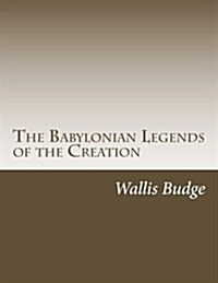 The Babylonian Legends of the Creation: Monograph for the British Museum (Paperback)