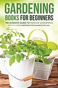 Gardening Books for Beginners - The Ultimate Guide to Indoor Gardening: What No Other Gardening for Dummies Book Has! (Paperback)