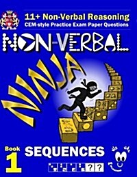 11+ Non Verbal Reasoning: The Non-Verbal Ninja Training Course. Book 1: Sequences: Cem-Style Practice Exam Paper Questions with Visual Explanati (Paperback)