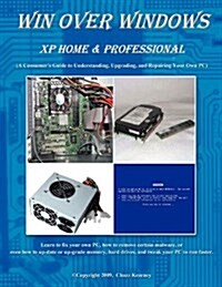 Win Over Windows, XP Home & Professional: A Consumers Guide to Understanding, Upgrading, and Repairing Your Own PC (Paperback)
