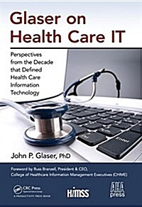 Glaser on Health Care It: Perspectives from the Decade That Defined Health Care Information Technology (Hardcover)