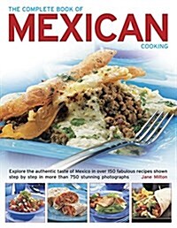 The Complete Book of Mexican Cooking : Explore the Authentic Taste of Mexico in Over 150 Fabulous Recipes Shown Step by Step in More Than 750 Stunning (Paperback)