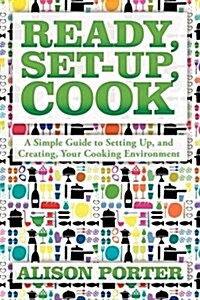 Ready, Set-up, Cook: A Simple Guide to Setting Up, and Creating, Your Cooking Environment (Paperback)