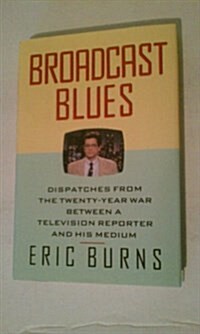 Broadcast Blues: Dispatches from the Twenty-Year War Between a Television Reporter and His Medium (Hardcover, 1st)
