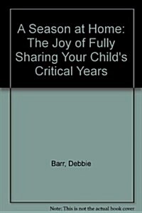 A Season at Home: The Joy of Fully Sharing Your Childs Critical Years (Paperback, First Edition)