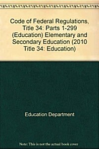 Code of Federal Regulations, Title 34: Parts 1-299 (Education) Elementary and Secondary Education (Paperback)