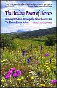 The Healing Power of Flowers: Bridging Herbalism, Homeopathy, Flower Essences, and the Human Energy System (Paperback)