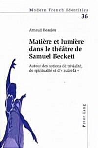 Mati?e Et Lumi?e Dans Le Th羽tre de Samuel Beckett: Autour Des Notions de Trivialit? de Spiritualit?Et D?Autre-L?? (Paperback)