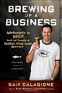 Brewing Up a Business: Adventures in Beer from the Founder of Dogfish Head Craft Brewery (Paperback, Revised, Update)
