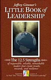 The Little Book of Leadership: The 12.5 Strengths of Responsible, Reliable, Remarkable Leaders That Create Results, Rewards, and Resilience (Hardcover)