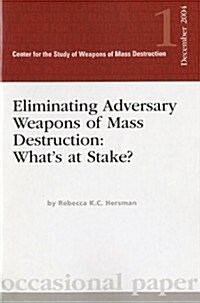 Eliminating Adversary Weapons of Mass Destruction: Whats at Stake? (Paperback, First Edition)