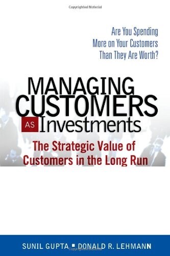 Managing Customers as Investments: The Strategic Value of Customers in the Long Run (Paperback)