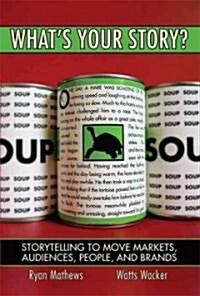 Whats Your Story? Storytelling to Move Markets, Audiences, People, and Brands (Paperback) (Paperback)