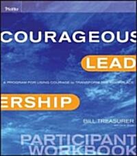 Courageous Leadership: A Program for Using Courage to Transform the Workplace Participant Workbook (Paperback)