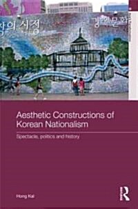 Aesthetic Constructions of Korean Nationalism : Spectacle, Politics and History (Hardcover)