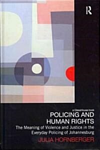 Policing and Human Rights : The Meaning of Violence and Justice in the Everyday Policing of Johannesburg (Hardcover)