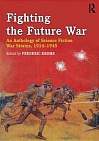 Fighting the Future War : An Anthology of Science Fiction War Stories, 1914-1945 (Paperback)
