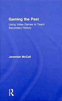 Gaming the Past : Using Video Games to Teach Secondary History (Hardcover)