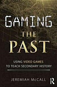 Gaming the Past : Using Video Games to Teach Secondary History (Paperback)