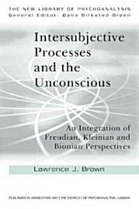 Intersubjective Processes and the Unconscious : An Integration of Freudian, Kleinian and Bionian Perspectives (Paperback)