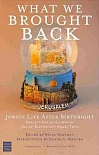 What We Brought Back: Jewish Life After Birthright: Reflections by Alumni of Taglit-Birthright Israel Trips (Paperback)