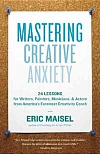 Mastering Creative Anxiety: 24 Lessons for Writers, Painters, Musicians & Actors from Americas Foremost Creativity Coach (Paperback)