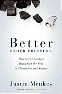 Better Under Pressure: How Great Leaders Bring Out the Best in Themselves and Others (Hardcover)