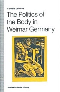 The Politics of the Body in Weimar Germany : Womens Reproductive Rights and Duties (Paperback, 1st ed. 1992)