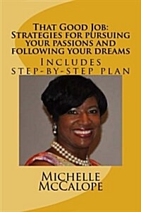 That Good Job: Strategies for Pursuing Your Passions and Following Your Dreams: Includes a Step-By-Step Plan (Paperback)