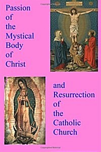 Passion of the Mystical Body of Christ: And the Resurrection of the Catholic Church (Paperback)